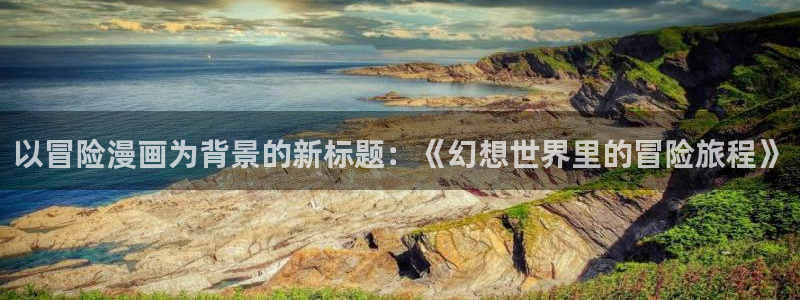 香蕉漫画登录页面免费漫画入口：以冒险漫画为背景的新标题：《幻想世界里的冒险旅程》