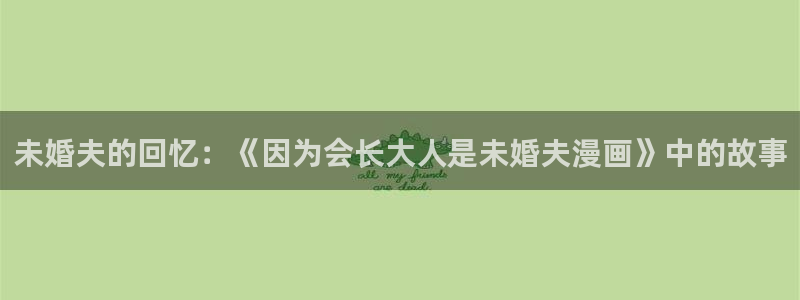 香蕉漫画韩：未婚夫的回忆：《因为会长大人是未婚夫漫画》中的故事