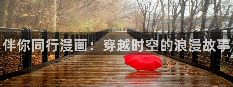 香蕉漫画免费观看：伴你同行漫画：穿越时空的浪漫故事