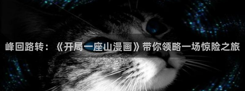 香蕉漫画广告在哪：峰回路转：《开局一座山漫画》带你领略一场惊险之旅