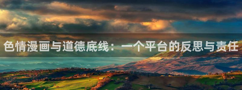 香蕉漫画在线下载：色情漫画与道德底线：一个平台的反思与责任