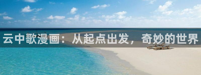 香蕉app漫画：云中歌漫画：从起点出发，奇妙的世界