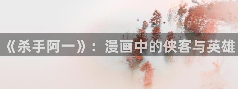 香蕉漫画在线观看入口免费：《杀手阿一》：漫画中的侠客与英雄