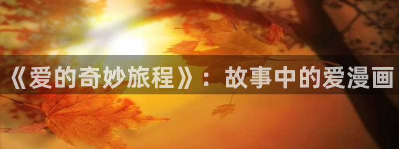 香蕉漫画免费读漫画的：《爱的奇妙旅程》：故事中的爱漫画