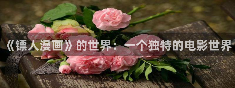 香蕉文化漫画入口：《镖人漫画》的世界：一个独特的电影世界