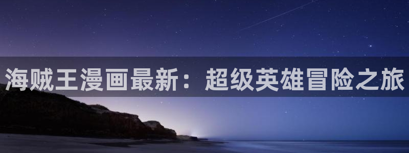 香蕉漫画韩漫在线观看：海贼王漫画最新：超级英雄冒险之旅