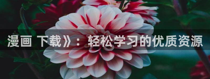 虫虫漫画香蕉羞羞漫画：漫画 下载》：轻松学习的优质资源