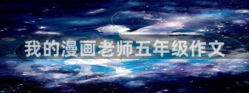 香蕉漫画网入口：我的漫画老师五年级作文