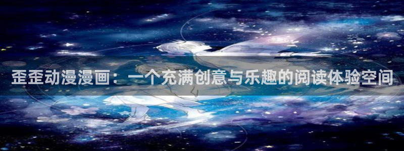香蕉漫画app入口：歪歪动漫漫画：一个充满创意与乐趣的阅读体验空间