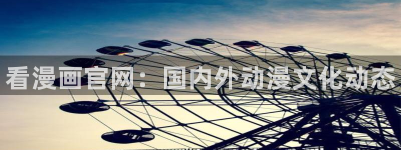 香蕉漫画免费阅读下拉：看漫画官网：国内外动漫文化动态
