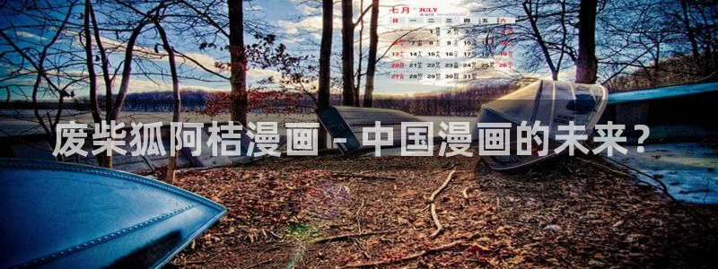 香蕉漫画网站免费：废柴狐阿桔漫画 - 中国漫画的未来？