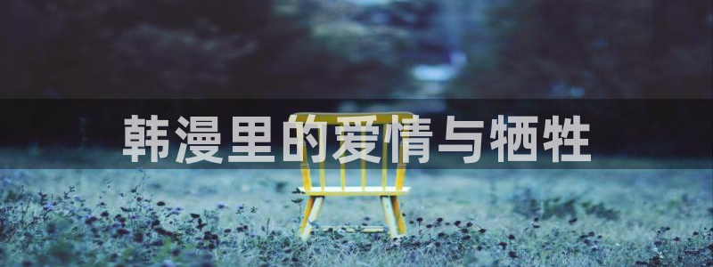 香蕉文化漫画书软件：韩漫里的爱情与牺牲