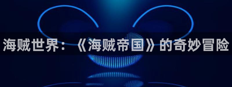 香蕉文化漫画破解：海贼世界：《海贼帝国》的奇妙冒险