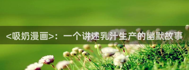 香蕉漫画免费网站入口：<吸奶漫画>：一个讲述乳汁生产的幽默故事