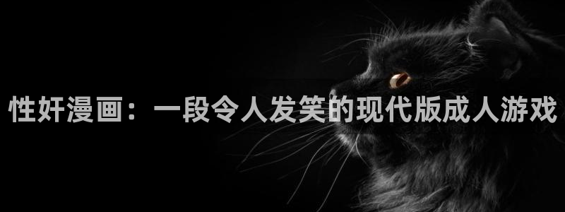 91香蕉漫画免费破解版：性奸漫画：一段令人发笑的现代版成人游戏