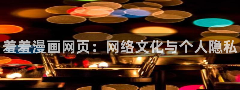 香蕉漫画免费弹窗入口：羞羞漫画网页：网络文化与个人隐私