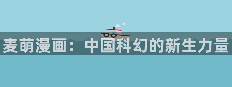 香蕉丑闻漫画免费：麦萌漫画：中国科幻的新生力量