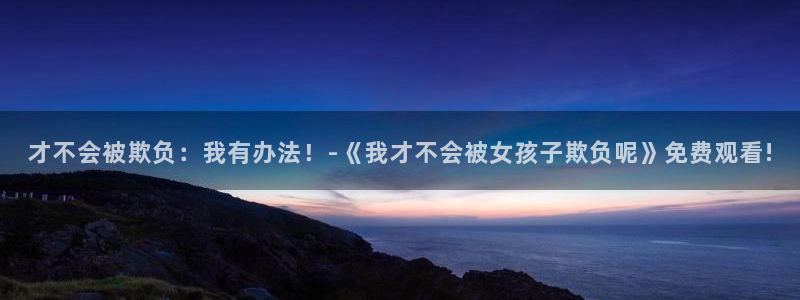 香蕉文化漫画首页登录入口页面在哪里：才不会被欺负：我有办法！-《我才不会被女孩子欺负呢》免费观看!