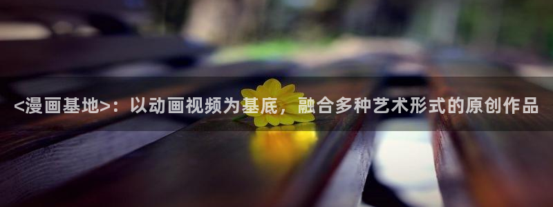 香蕉文化漫画书免费阅读：<漫画基地>：以动画视频为基底，融合多种艺术形式的原创作品