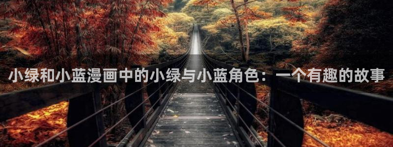 香蕉文化漫画免费版：小绿和小蓝漫画中的小绿与小蓝角色：一个有趣的故事