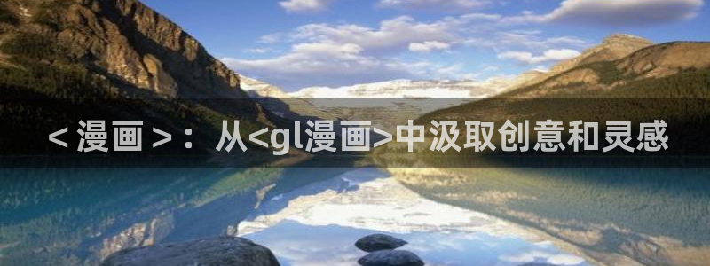 香蕉漫画在线浏览：＜漫画＞：从<gl漫画>中汲取创意和灵感