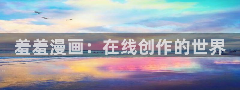 香蕉漫画网站在线观看：羞羞漫画：在线创作的世界