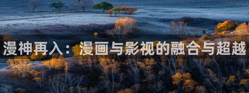 香蕉文化漫画入口：漫神再入：漫画与影视的融合与超越