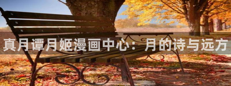 香蕉漫画观看：真月谭月姬漫画中心：月的诗与远方